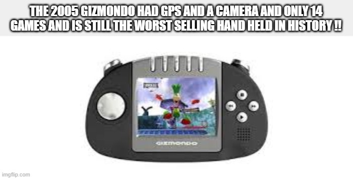 memes by Brad - The 2005 Gizmondo had a camera and 14 games | THE 2005 GIZMONDO HAD GPS AND A CAMERA AND ONLY 14 GAMES AND IS STILL THE WORST SELLING HAND HELD IN HISTORY !! | image tagged in funny,gaming,video games,computer,pc gaming,humor | made w/ Imgflip meme maker