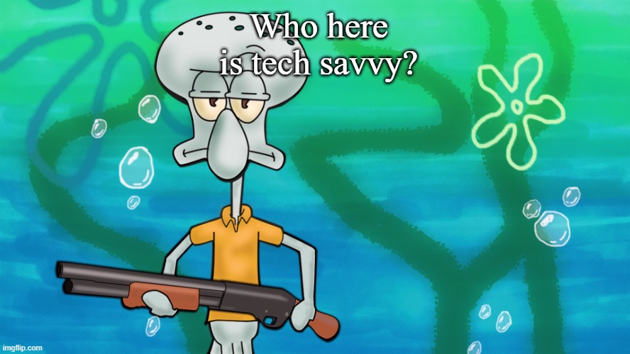 I need a tech wizard | Who here is tech savvy? | image tagged in squidward with shotgun | made w/ Imgflip meme maker