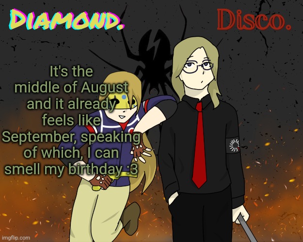 Diamond. and Disco. shared announcement template | It's the middle of August and it already feels like September, speaking of which, I can smell my birthday :3 | image tagged in diamond and disco shared announcement template | made w/ Imgflip meme maker