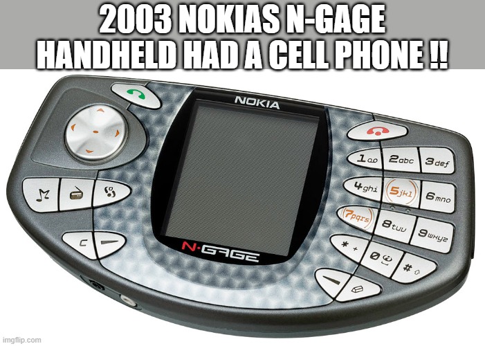 memes by Brad - The 2003 Nokia N-Gage had a cell phone in it ! | 2003 NOKIAS N-GAGE HANDHELD HAD A CELL PHONE !! | image tagged in funny,video games,nokia,cell phone,pc gaming,humor | made w/ Imgflip meme maker