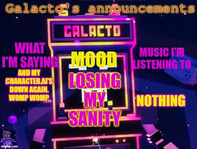 galactos new announcements | AND MY CHARACTER.AI'S DOWN AGAIN. WOMP WOMP. NOTHING; LOSING MY SANITY | image tagged in galactos new announcements,womp womp | made w/ Imgflip meme maker