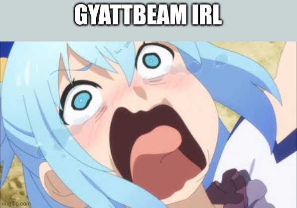 Aqua crying/screaming | GYATTBEAM IRL | image tagged in aqua crying/screaming | made w/ Imgflip meme maker