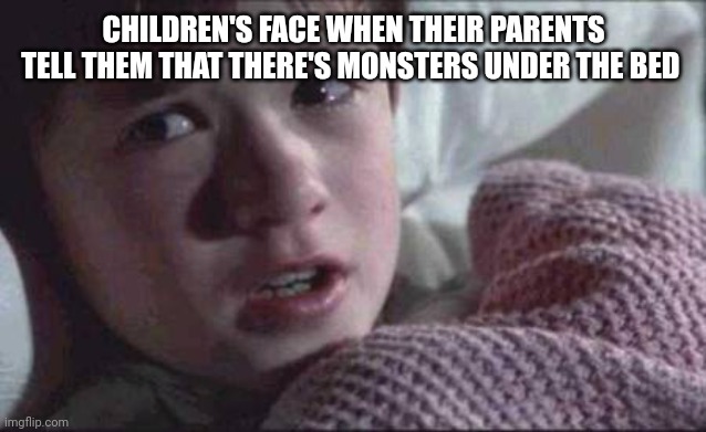 I See Dead People Meme | CHILDREN'S FACE WHEN THEIR PARENTS TELL THEM THAT THERE'S MONSTERS UNDER THE BED | image tagged in memes,i see dead people | made w/ Imgflip meme maker