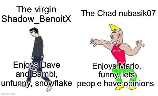 Virgin vs Chad | The Chad nubasik07; The virgin Shadow_BenoitX; Enjoys Mario, funny, lets people have opinions; Enjoys Dave and Bambi, unfunny, snowflake | image tagged in virgin vs chad | made w/ Imgflip meme maker