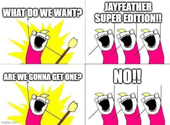 I WANT ONE | WHAT DO WE WANT? JAYFEATHER SUPER EDITION!! NO!! ARE WE GONNA GET ONE? | image tagged in memes,what do we want | made w/ Imgflip meme maker