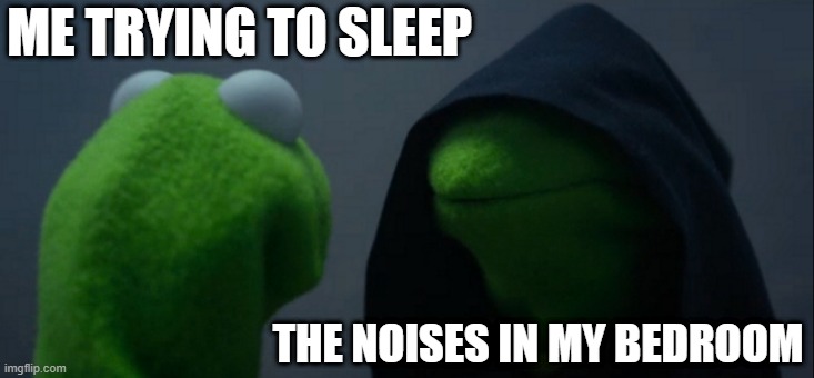 I now have a personal sleep paralysis demon | ME TRYING TO SLEEP; THE NOISES IN MY BEDROOM | image tagged in memes,evil kermit | made w/ Imgflip meme maker