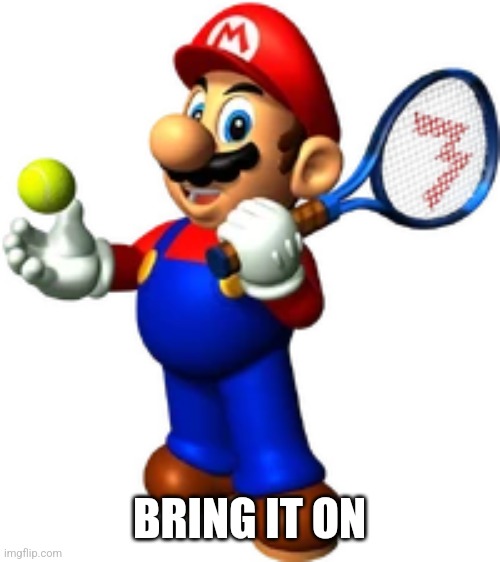 mario playing tennis | BRING IT ON | image tagged in mario playing tennis | made w/ Imgflip meme maker