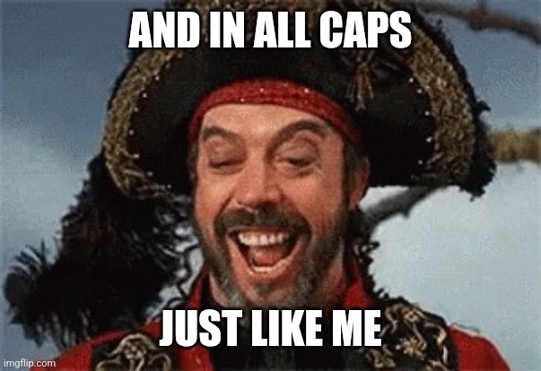TIM CURRY PIRATE | AND IN ALL CAPS JUST LIKE ME | image tagged in tim curry pirate | made w/ Imgflip meme maker