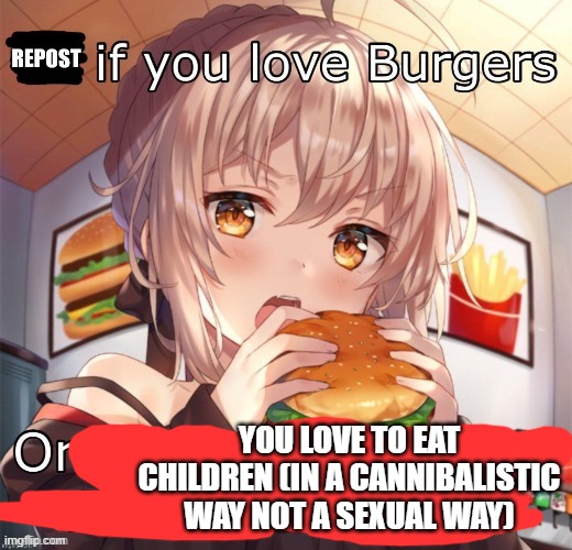 Repost if you love burgers | YOU LOVE TO EAT CHILDREN (IN A CANNIBALISTIC WAY NOT A SEXUAL WAY) | image tagged in repost if you love burgers,mmm children | made w/ Imgflip meme maker