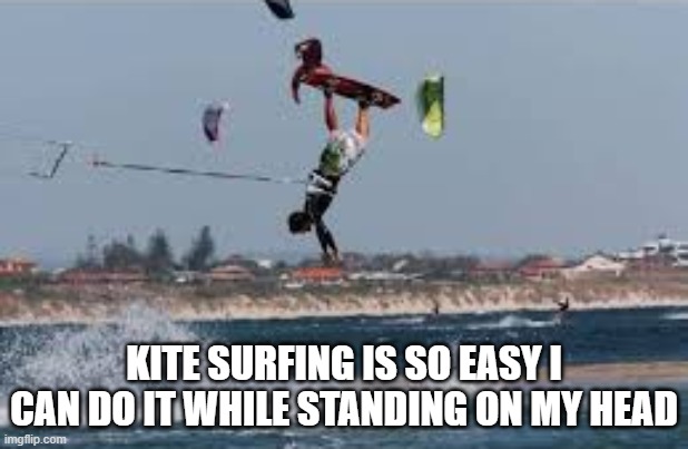 memes by Brad - Kitesurfing is one tough sport to learn - humor | KITE SURFING IS SO EASY I CAN DO IT WHILE STANDING ON MY HEAD | image tagged in funny,sports,kite,surfing,fails,humor | made w/ Imgflip meme maker