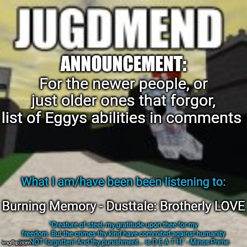 Before yall call him OP, please read the FULL thing. | For the newer people, or just older ones that forgor, list of Eggys abilities in comments; Burning Memory - Dusttale: Brotherly LOVE | image tagged in minos_prime announcement temp | made w/ Imgflip meme maker