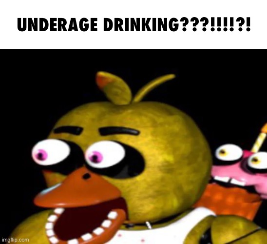 chica | UNDERAGE DRINKING???!!!!?! | image tagged in chica | made w/ Imgflip meme maker
