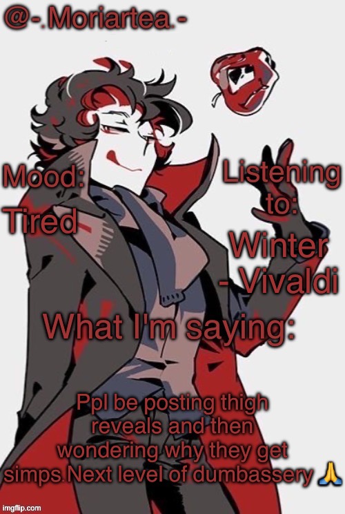 -.Moriartea.-'s annoncement temp | Tired; Winter - Vivaldi; Ppl be posting thigh reveals and then wondering why they get simps.Next level of dumbassery 🙏 | image tagged in - moriartea -'s annoncement temp | made w/ Imgflip meme maker