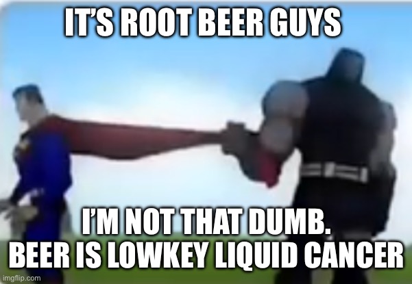 Excuse me | IT’S ROOT BEER GUYS; I’M NOT THAT DUMB. BEER IS LOWKEY LIQUID CANCER | image tagged in excuse me | made w/ Imgflip meme maker