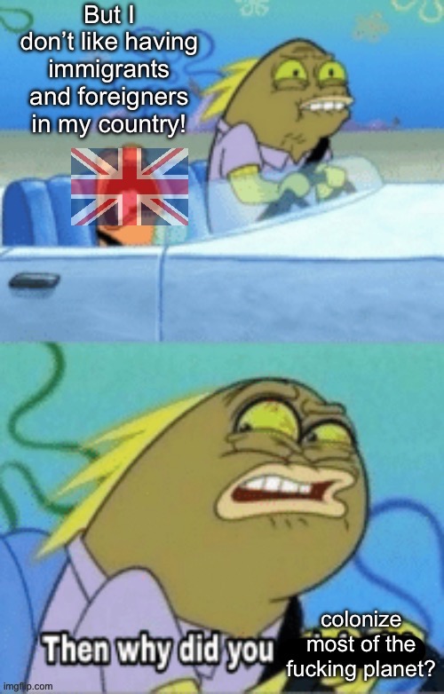 Don’t want immigrants? Maybe don’t trash their home country in the first place. | image tagged in then why did you ask for it,great britain,colonialism,immigration,racism,islamophobia | made w/ Imgflip meme maker