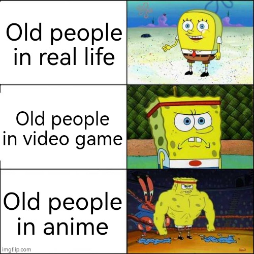 Don't mess with the old people in video game and especially anime | Old people in real life; Old people in video game; Old people in anime | image tagged in spongebob strong,memes,funny,old people | made w/ Imgflip meme maker