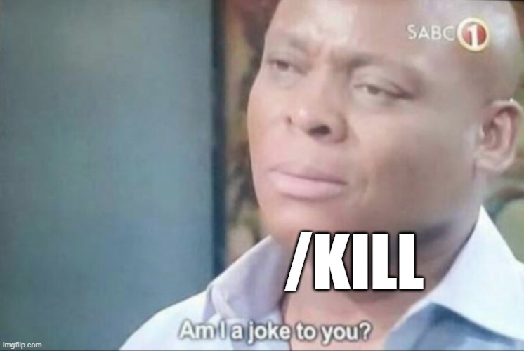 am i a joke to you | /KILL | image tagged in am i a joke to you | made w/ Imgflip meme maker