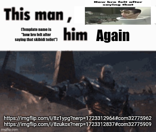 ㅤ | (Template name is "how bro felt after saying that skibidi toilet"); Again; https://imgflip.com/i/8z1ypg?nerp=1723312964#com32775962
https://imgflip.com/i/8zukox?nerp=1723312837#com32775909 | made w/ Imgflip meme maker