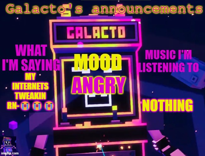 galactos new announcements | MY INTERNETS TWEAKIN  RN-😭😭😭; NOTHING; ANGRY | image tagged in galactos new announcements | made w/ Imgflip meme maker