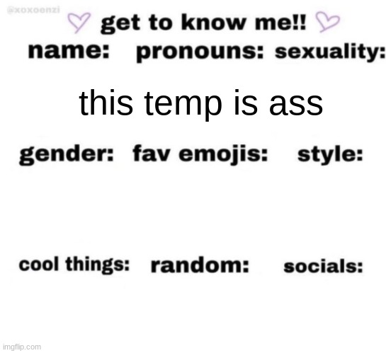 get to know me but better | this temp is ass | image tagged in get to know me but better | made w/ Imgflip meme maker