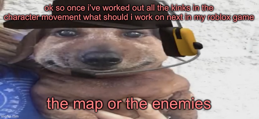 chucklenuts | ok so once i’ve worked out all the kinks in the character movement what should i work on next in my roblox game; the map or the enemies | image tagged in chucklenuts | made w/ Imgflip meme maker