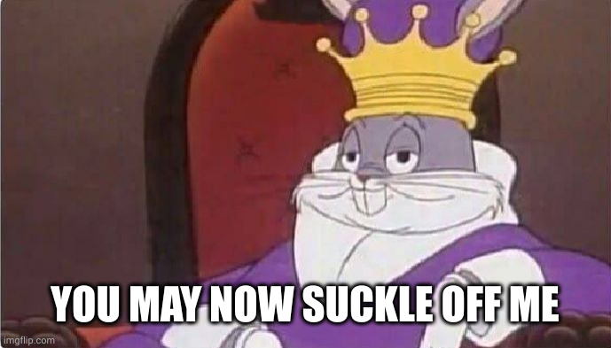 Bugs Bunny King | YOU MAY NOW SUCKLE OFF ME | image tagged in bugs bunny king | made w/ Imgflip meme maker