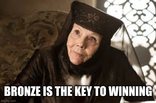 Olenna Game of Thrones | BRONZE IS THE KEY TO WINNING | image tagged in olenna game of thrones | made w/ Imgflip meme maker