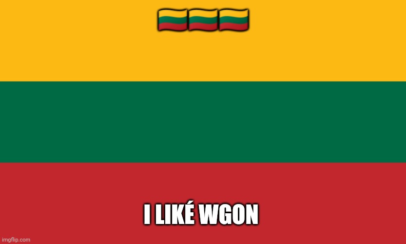 Lithuania | 🇱🇹🇱🇹🇱🇹; I LIKÉ WGON | image tagged in lithuanian flag | made w/ Imgflip meme maker