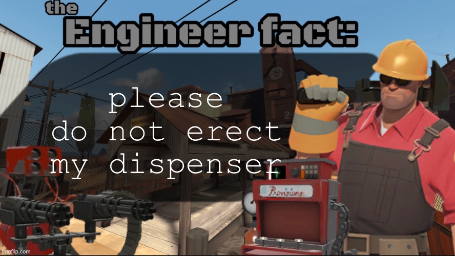 Engineer fact | please do not erect my dispenser | image tagged in engineer fact | made w/ Imgflip meme maker