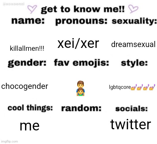 get to know me but better | xei/xer; dreamsexual; killallmen!!! 👨‍👦; lgbtqcore💅💅💅💅; chocogender; twitter; me | image tagged in get to know me but better | made w/ Imgflip meme maker