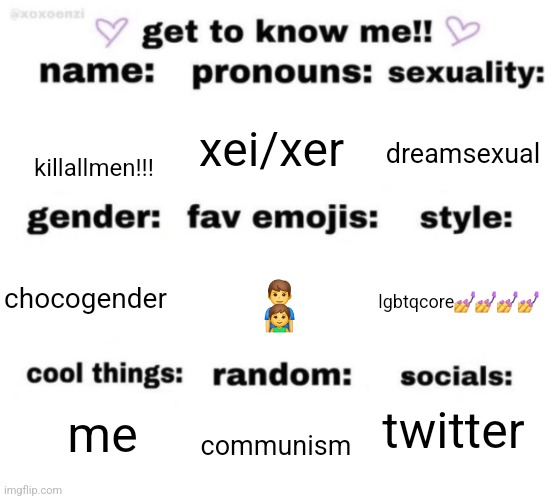 get to know me but better | xei/xer; dreamsexual; killallmen!!! 👨‍👦; lgbtqcore💅💅💅💅; chocogender; twitter; me; communism | image tagged in get to know me but better | made w/ Imgflip meme maker