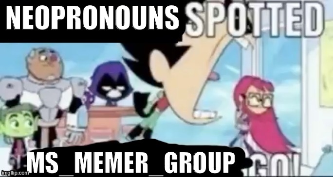 X Spotted, X Go | NEOPRONOUNS; MS_MEMER_GROUP | image tagged in x spotted x go | made w/ Imgflip meme maker