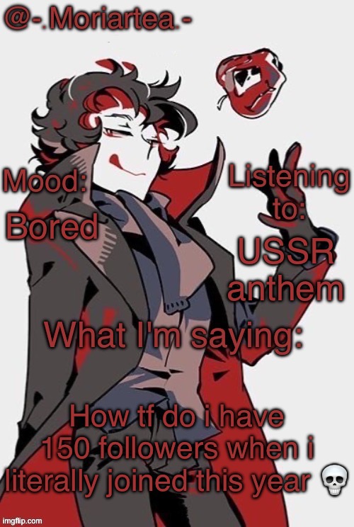 -.Moriartea.-'s annoncement temp | Bored; USSR anthem; How tf do i have 150 followers when i literally joined this year 💀 | image tagged in - moriartea -'s annoncement temp | made w/ Imgflip meme maker