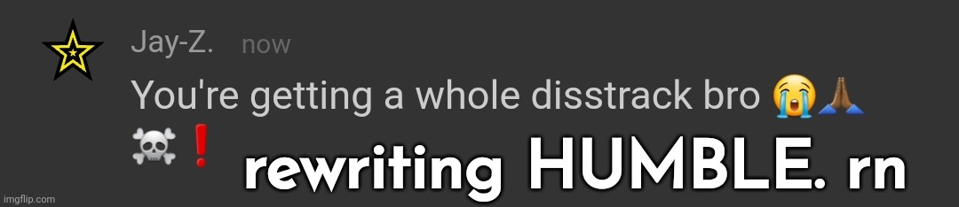 you're getting a whole disstrack bro | rewriting HUMBLE. rn | image tagged in you're getting a whole disstrack bro | made w/ Imgflip meme maker