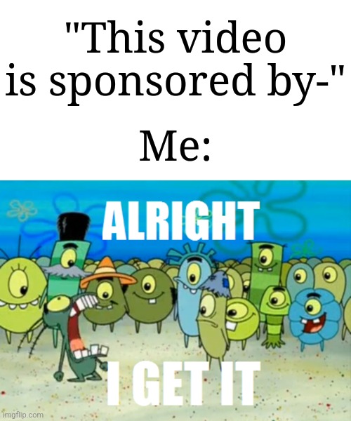 I mean, let's face it, we all get this. | "This video is sponsored by-"; Me: | image tagged in alright i get it,memes,funny,youtube | made w/ Imgflip meme maker