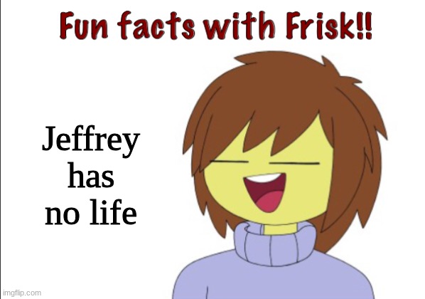 Fun Facts With Frisk!! | Jeffrey has no life | image tagged in fun facts with frisk | made w/ Imgflip meme maker