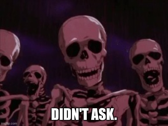 Berserk Roast Skeletons | DIDN'T ASK. | image tagged in berserk roast skeletons | made w/ Imgflip meme maker