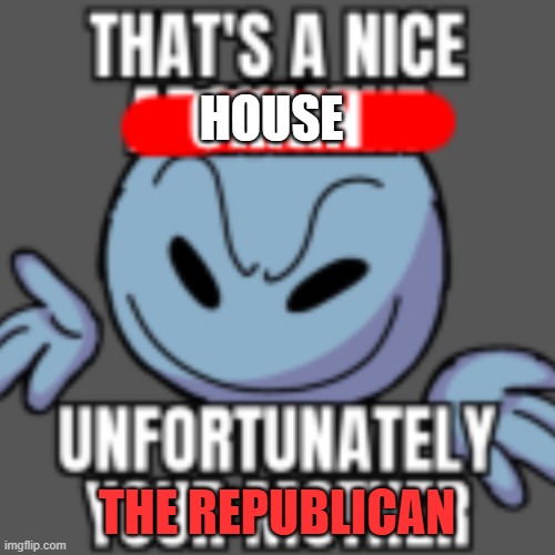 That’s a nice chain, unfortunately | HOUSE THE REPUBLICAN | image tagged in that s a nice chain unfortunately | made w/ Imgflip meme maker