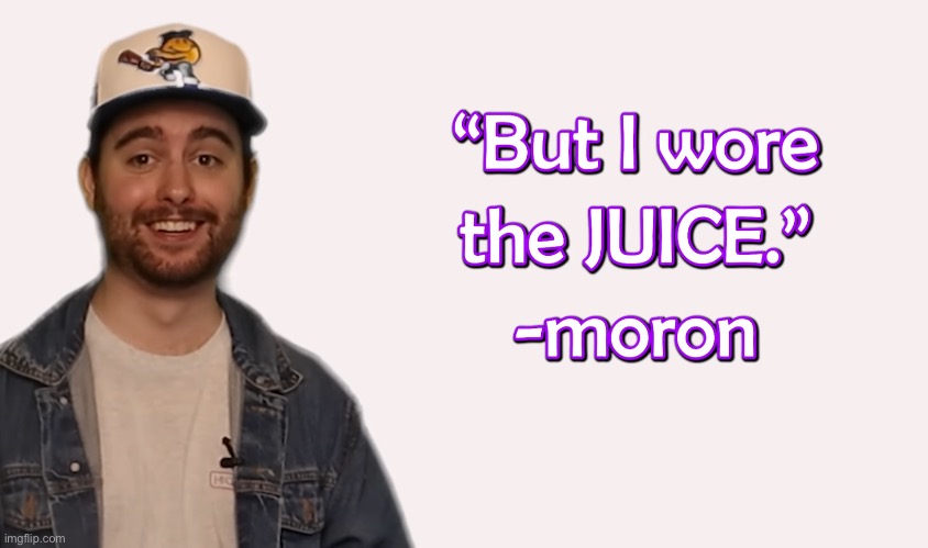 wore the juice | image tagged in wore the juice | made w/ Imgflip meme maker