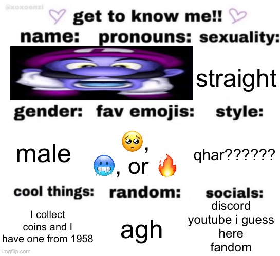 get to know me but better | straight; 🥺, 🥶, or 🔥; qhar?????? male; discord
youtube i guess
here
fandom; agh; I collect coins and I have one from 1958 | image tagged in get to know me but better | made w/ Imgflip meme maker
