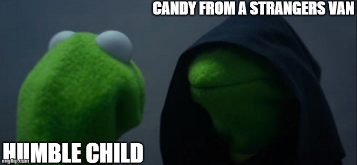 candy, no need to resist. | CANDY FROM A STRANGERS VAN; HUMBLE CHILD | image tagged in memes,evil kermit | made w/ Imgflip meme maker