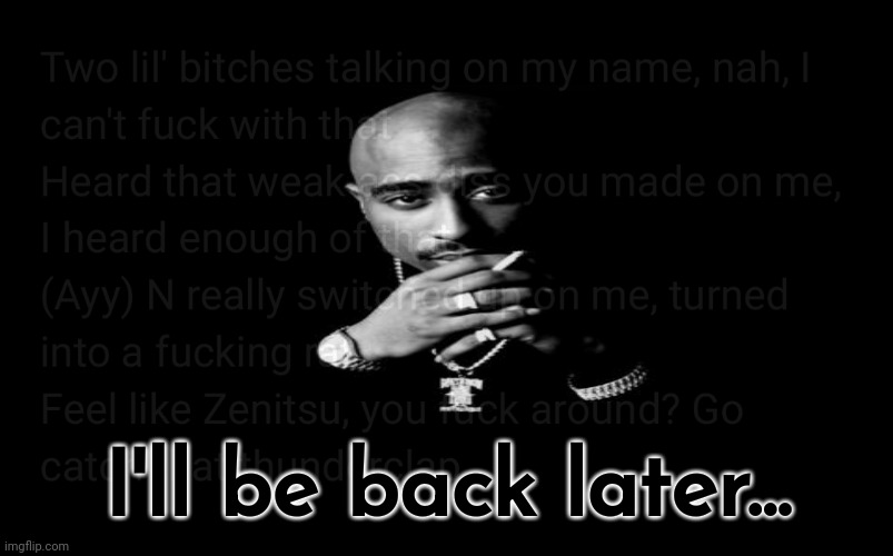 WAR PART II. 2:30 PM CST. | I'll be back later... | made w/ Imgflip meme maker