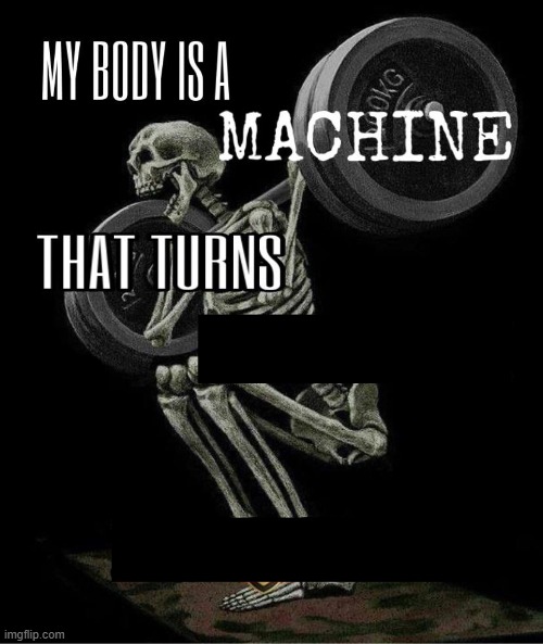 My body is machine | image tagged in my body is machine | made w/ Imgflip meme maker