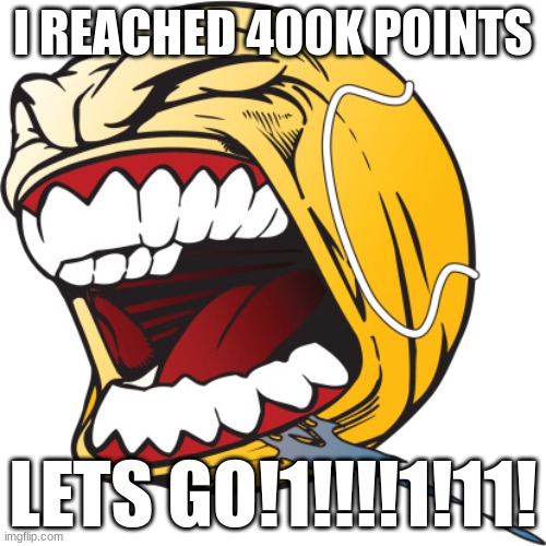 Screaming tennis ball | I REACHED 400K POINTS; LETS GO!1!!!!1!11! | image tagged in screaming tennis ball | made w/ Imgflip meme maker