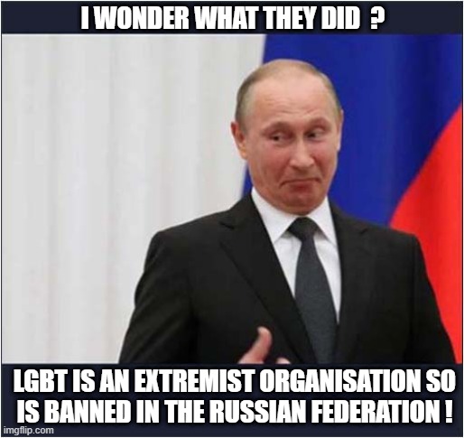 A Case Of Affirmative Action ! | I WONDER WHAT THEY DID  ? LGBT IS AN EXTREMIST ORGANISATION SO
IS BANNED IN THE RUSSIAN FEDERATION ! | image tagged in lgbt,banned,russia,politics | made w/ Imgflip meme maker