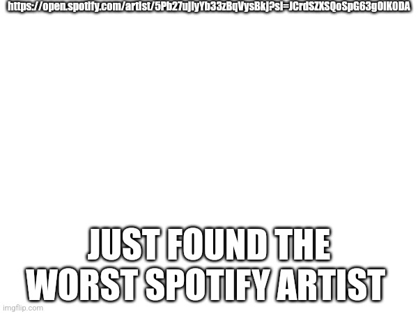 Why does my mom listen to shit like this? | https://open.spotify.com/artist/5Pb27ujIyYb33zBqVysBkj?si=JCrdSZXSQoSpG63gOiK0DA; JUST FOUND THE WORST SPOTIFY ARTIST | made w/ Imgflip meme maker
