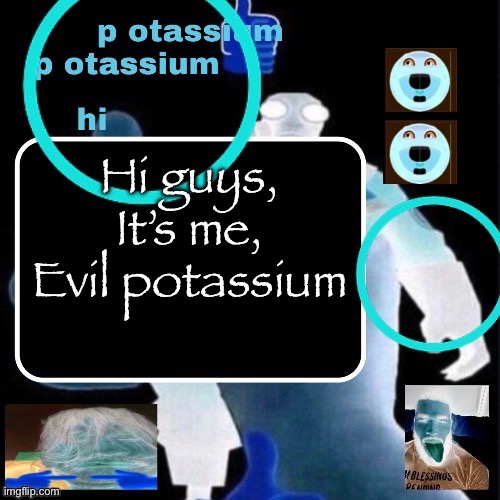 Evil potassium announcement template | Hi guys, It’s me, Evil potassium | image tagged in evil potassium announcement template | made w/ Imgflip meme maker