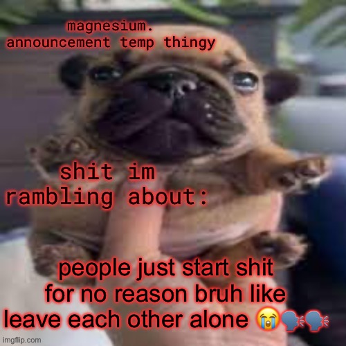 FOR NO REASON | people just start shit for no reason bruh like leave each other alone 😭🗣️🗣️ | image tagged in pug temp | made w/ Imgflip meme maker