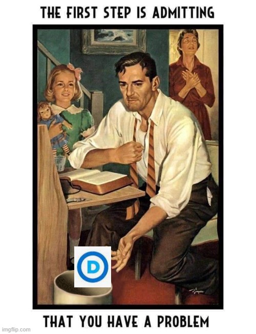 Democrat trash | image tagged in the first step is admitting you have a problem,democrat | made w/ Imgflip meme maker