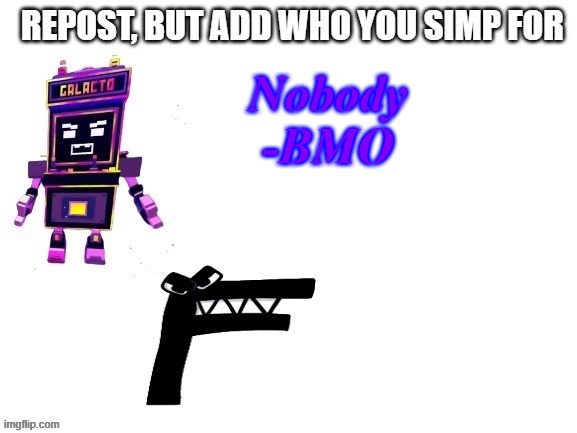 Nobody
-BMO | made w/ Imgflip meme maker
